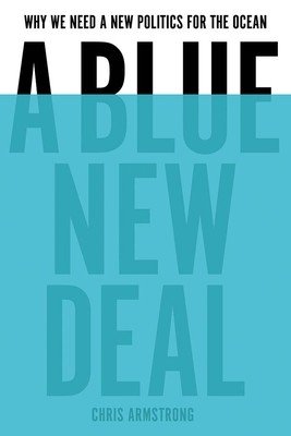A Blue New Deal: Why We Need a New Politics for the Ocean (Armstrong Chris)(Paperback)
