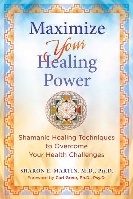 Maximize Your Healing Power: Shamanic Healing Techniques to Overcome Your Health Challenges (Martin Sharon E.)(Paperback)