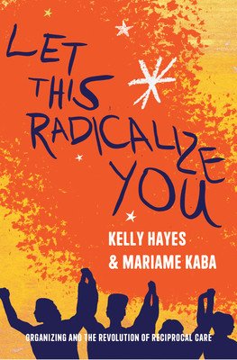 Let This Radicalize You: Organizing and the Revolution of Reciprocal Care (Kaba Mariame)(Paperback)