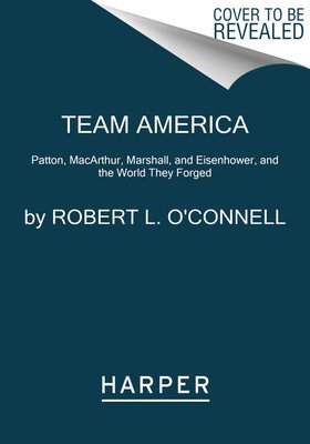 Team America: Patton, Macarthur, Marshall, Eisenhower, and the World They Forged (O'Connell Robert L.)(Paperback)