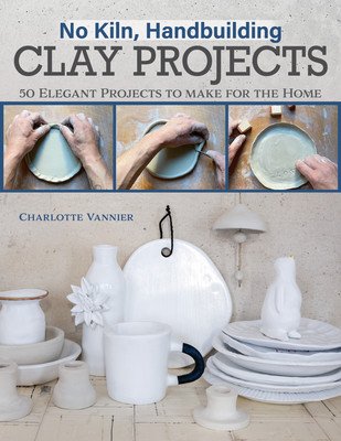No Kiln, Handbuilding Clay Projects: 50 Elegant Projects to Make for the Home (Vannier Charlotte)(Paperback)