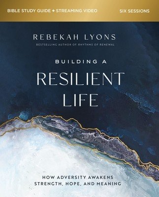 Building a Resilient Life Bible Study Guide Plus Streaming Video: How Adversity Awakens Strength, Hope, and Meaning (Lyons Rebekah)(Paperback)