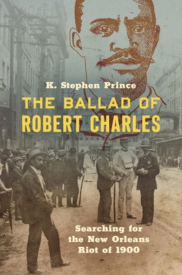 The Ballad of Robert Charles: Searching for the New Orleans Riot of 1900 (Prince K. Stephen)(Paperback)