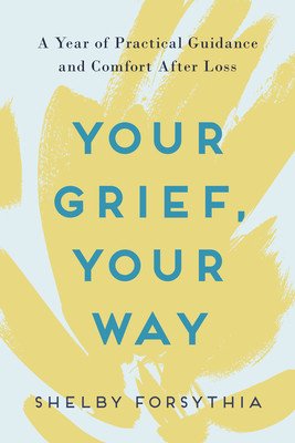 Your Grief, Your Way: A Year of Practical Guidance and Comfort After Loss (Forsythia Shelby)(Paperback)