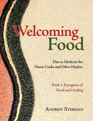 Welcoming Food, Book 1: Energetics of Food and Healing: Diet as Medicine for Home Cooks and Other Healers (Sterman Andrew)(Paperback)