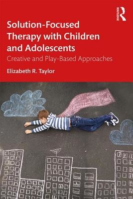 Solution-Focused Therapy with Children and Adolescents: Creative and Play-Based Approaches (Taylor Elizabeth R.)(Paperback)