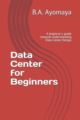 Data Center for Beginners: A beginner's guide towards understanding Data Center Design (Ayomaya B. a.)(Paperback)