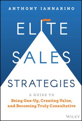 Elite Sales Strategies: A Guide to Being One-Up, Creating Value, and Becoming Truly Consultative (Iannarino Anthony)(Pevná vazba)