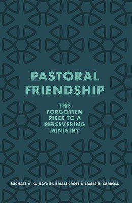 Pastoral Friendship: The Forgotten Piece in a Persevering Ministry (Haykin Michael A. G.)(Paperback)