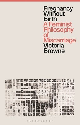 Pregnancy Without Birth: A Feminist Philosophy of Miscarriage (Browne Victoria)(Paperback)