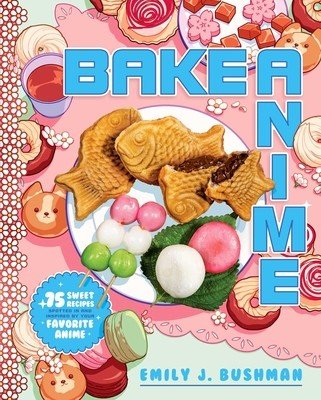 Bake Anime: 75 Sweet Recipes Spotted In--And Inspired By--Your Favorite Anime (a Cookbook) (Bushman Emily J.)(Pevná vazba)