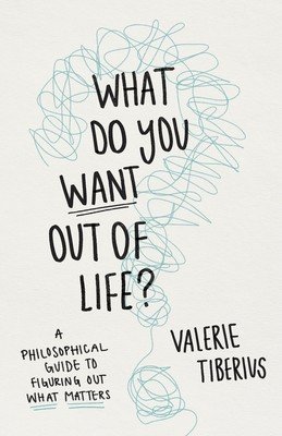 What Do You Want Out of Life?: A Philosophical Guide to Figuring Out What Matters (Tiberius Valerie)(Pevná vazba)