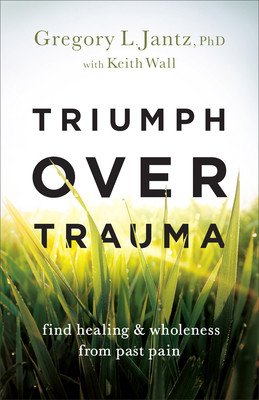 Triumph Over Trauma: Find Healing and Wholeness from Past Pain (Jantz Gregory L. Phd)(Paperback)