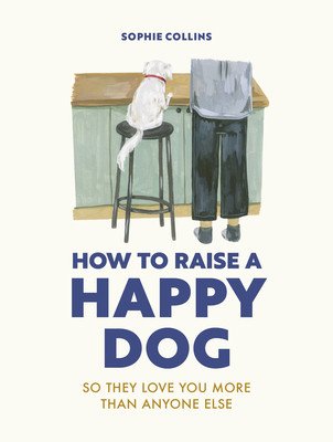How to Raise a Happy Dog: So They Love You (More Than Anyone Else) (Collins Sophie)(Pevná vazba)