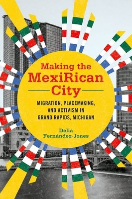 Making the Mexirican City: Migration, Placemaking, and Activism in Grand Rapids, Michigan (Fernndez-Jones Delia)(Pevná vazba)