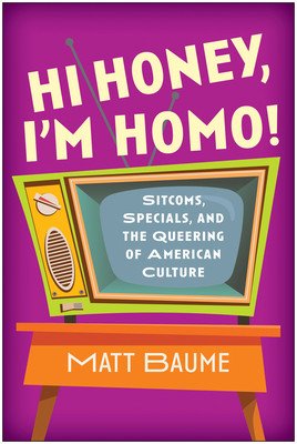 Hi Honey, I'm Homo!: Sitcoms, Specials, and the Queering of American Culture (Baume Matt)(Paperback)