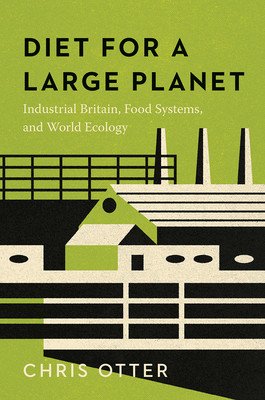 Diet for a Large Planet: Industrial Britain, Food Systems, and World Ecology (Otter Chris)(Paperback)