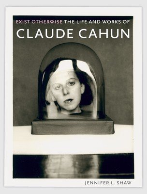 Exist Otherwise: The Life and Works of Claude Cahun (Shaw Jennifer L.)(Paperback)