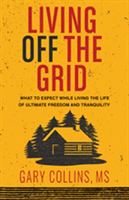 Living Off the Grid: What to Expect While Living the Life of Ultimate Freedom and Tranquility (Collins Gary)(Paperback)