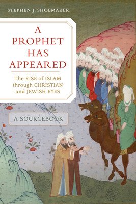 A Prophet Has Appeared: The Rise of Islam Through Christian and Jewish Eyes, a Sourcebook (Shoemaker Stephen J.)(Paperback)