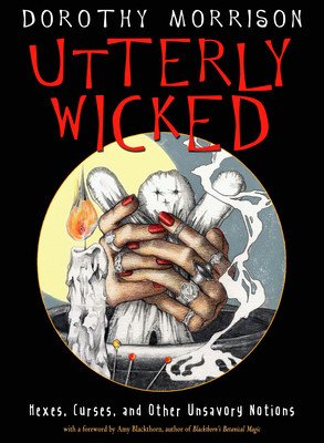 Utterly Wicked: Hexes, Curses, and Other Unsavory Notions (Morrison Dorothy)(Paperback)