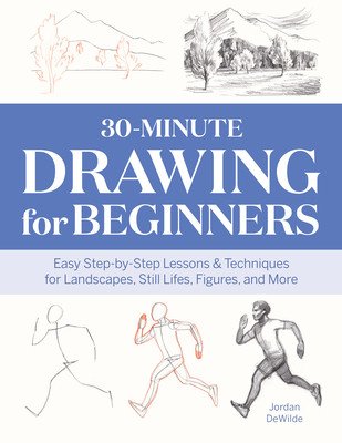 30-Minute Drawing for Beginners: Easy Step-By-Step Lessons & Techniques for Landscapes, Still Lifes, Figures, and More (Dewilde Jordan)(Paperback)