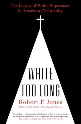 White Too Long: The Legacy of White Supremacy in American Christianity (Jones Robert P.)(Paperback)