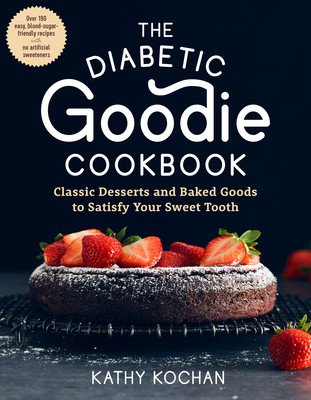 The Diabetic Goodie Cookbook: Classic Desserts and Baked Goods to Satisfy Your Sweet Tooth--Over 190 Easy, Blood-Sugar-Friendly Recipes with No Arti (Kochan Kathy)(Paperback)