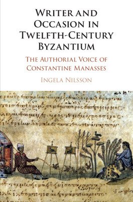 Writer and Occasion in Twelfth-Century Byzantium: The Authorial Voice of Constantine Manasses (Nilsson Ingela)(Paperback)