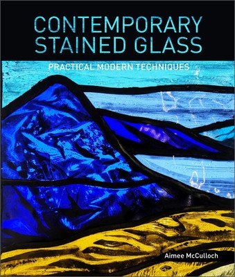 Contemporary Stained Glass: Practical Modern Techniques (McCulloch Aimee)(Paperback)