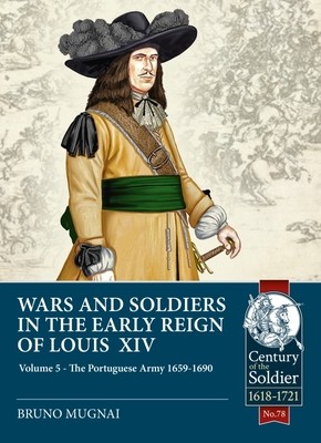 Wars and Soldiers in the Early Reign of Louis XIV: Volume 5: The Portuguese Army 1659-1690 (Mugnai Bruno)(Paperback)