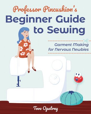 Professor Pincushion's Beginner Guide to Sewing: Garment Making for Nervous Newbies (Opatrny Tova)(Paperback)