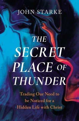 The Secret Place of Thunder: Trading Our Need to Be Noticed for a Hidden Life with Christ (Starke John)(Paperback)