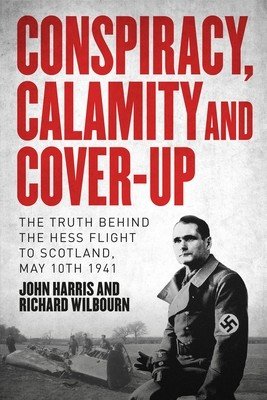 Conspiracy, Calamity and Cover-Up: The Truth Behind the Hess Flight to Scotland, May 10th 1941 (Wilbourn Richard)(Pevná vazba)