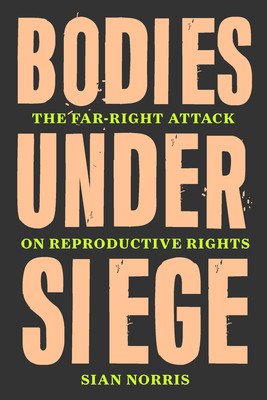 Bodies Under Siege: How the Far-Right Attack on Reproductive Rights Went Global (Norris Sian)(Pevná vazba)
