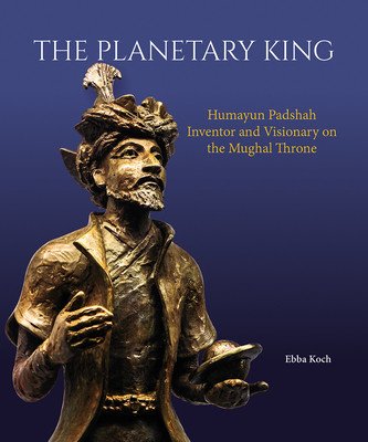 The Planetary King: Humayun Padshah, Inventor and Visionary on the Mughal Throne (Koch Ebba)(Pevná vazba)
