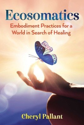 Ecosomatics: Embodiment Practices for a World in Search of Healing (Pallant Cheryl)(Paperback)