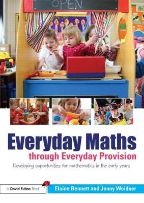Everyday Maths Through Everyday Provision: Developing Opportunities for Mathematics in the Early Years (Bennett Elaine)(Paperback)