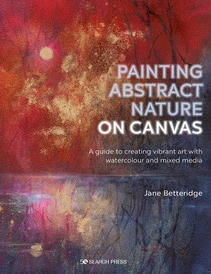 Painting Abstract Nature on Canvas: A Guide to Creating Vibrant Art with Watercolour and Mixed Media (Betteridge Jane)(Paperback)