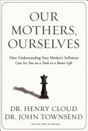 Our Mothers, Ourselves: How Understanding Your Mother's Influence Can Set You on a Path to a Better Life (Cloud Henry)(Paperback)