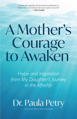 A Mother's Courage to Awaken: Hope and Inspiration from My Daughter's Journey in the Afterlife (Shamanism, Death, Resurrection) (Petry Paula)(Paperback)