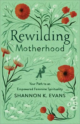 Rewilding Motherhood: Your Path to an Empowered Feminine Spirituality (Evans Shannon K.)(Paperback)