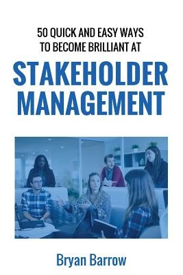 Stakeholder Management: 50 Ways That you can Become Brilliant at Project Stakeholder Management, or How to Engage, Inspire and Manage Even Dif (Barrow Bryan)(Paperback)