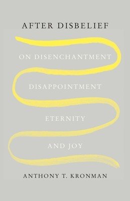 After Disbelief: On Disenchantment, Disappointment, Eternity, and Joy (Kronman Anthony T.)(Pevná vazba)