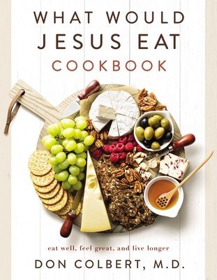 What Would Jesus Eat Cookbook: Eat Well, Feel Great, and Live Longer (Colbert Don)(Paperback)
