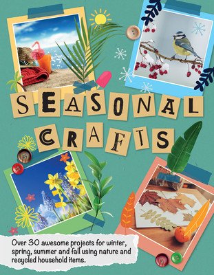 Seasonal Crafts: Over 30 Awesome Projects for Winter, Spring, Summer and Fall Using Nature and Recycled Household Items (Kington Emily)(Paperback)