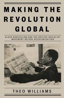 Making the Revolution Global: Black Radicalism and the British Socialist Movement Before Decolonisation (Williams Theo)(Pevná vazba)