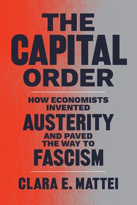 The Capital Order: How Economists Invented Austerity and Paved the Way to Fascism (Mattei Clara E.)(Pevná vazba)