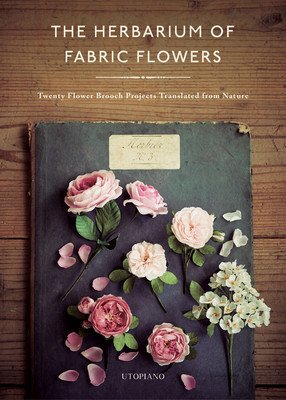 The Herbarium of Fabric Flowers: Twenty Flower Brooch Projects Translated from Nature (Utopiano)(Pevná vazba)
