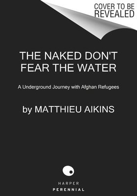 The Naked Don't Fear the Water: An Underground Journey with Afghan Refugees (Aikins Matthieu)(Paperback)
